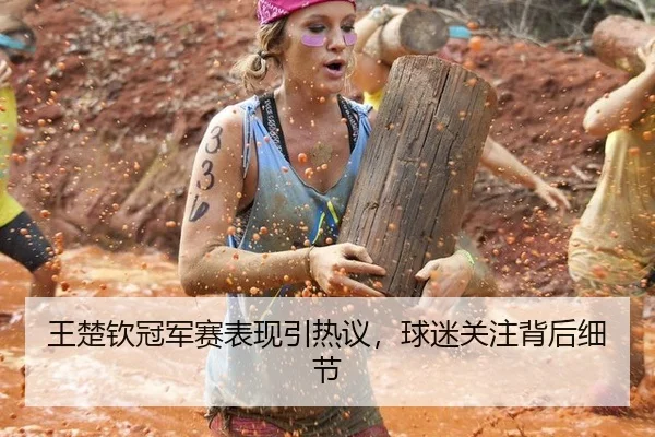 王楚钦冠军赛表现引热议，球迷关注背后细节