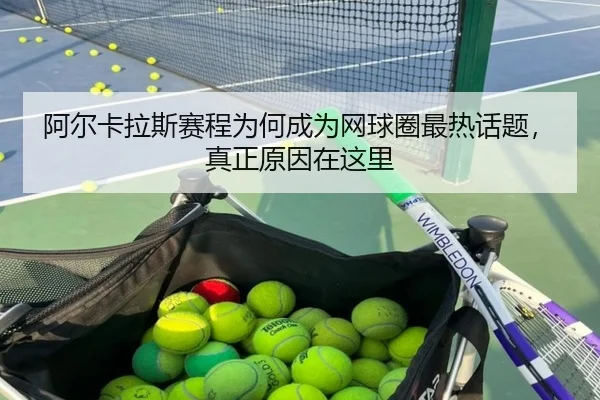 阿尔卡拉斯赛程为何成为网球圈最热话题，真正原因在这里