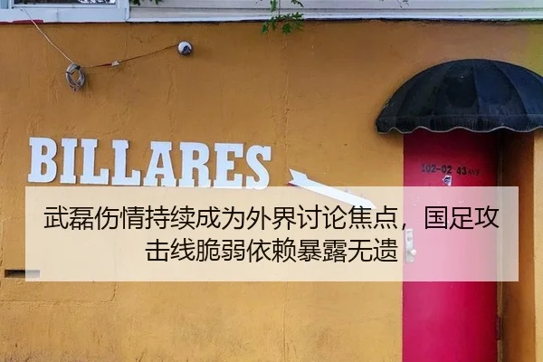 武磊伤情持续成为外界讨论焦点，国足攻击线脆弱依赖暴露无遗