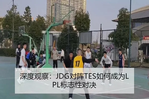 深度观察：JDG对阵TES如何成为LPL标志性对决