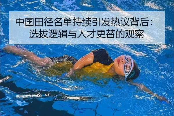 中国田径名单持续引发热议背后：选拔逻辑与人才更替的观察